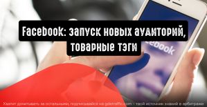Facebook: запуск новых аудиторий, товарные тэги и другие обновления