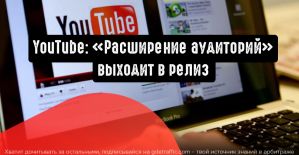 YouTube: «Расширение аудиторий» выходит в релиз