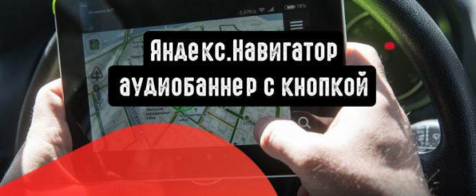 Яндекс.Навигатор представляет аудиобаннер с кнопкой