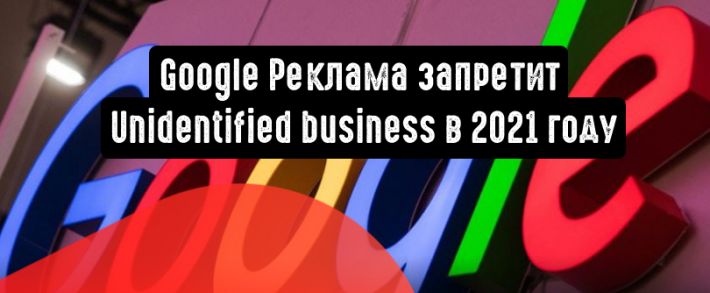 Google Реклама запретит Unidentified business в 2021 году