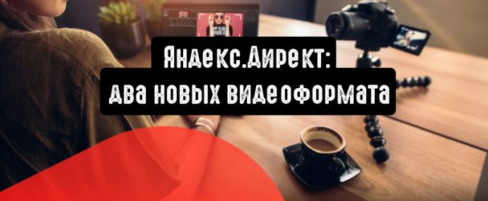 Яндекс.Директ: два новых видеоформата для эффективного продвижения