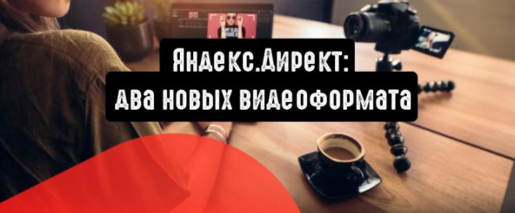 Яндекс.Директ: два новых видеоформата для эффективного продвижения