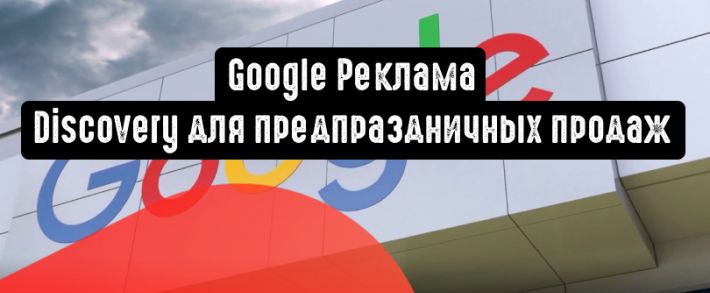Google Реклама: Discovery для предпраздничных продаж