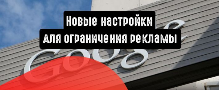 Google Реклама: новые настройки для ограничения рекламы