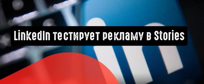 LinkedIn тестирует рекламу в Stories