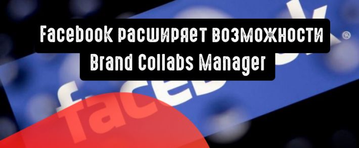 Facebook расширяет возможности Brand Collabs Manager