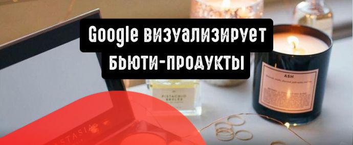 Google визуализирует бьюти-продукты