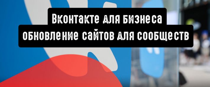 Вконтакте для бизнеса: полезное обновление сайтов для сообществ