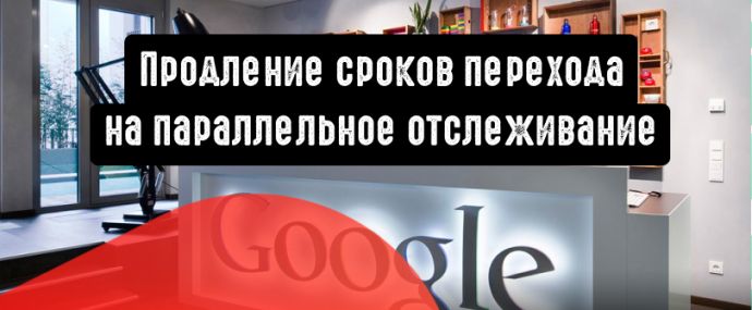 Google Реклама продлевает сроки перехода на параллельное отслеживание
