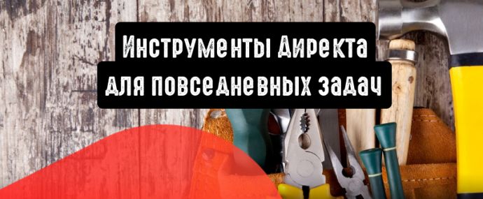 Инструменты Директа для повседневных задач