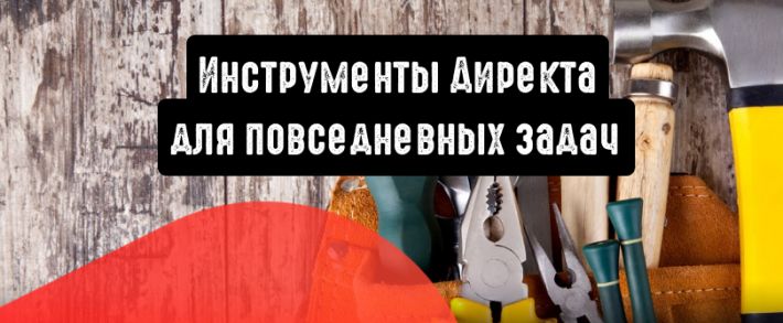 Инструменты Директа для повседневных задач