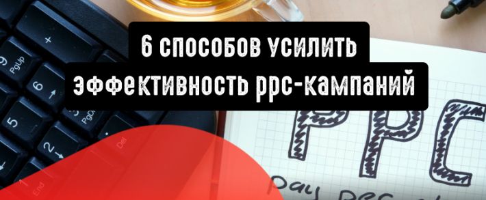 6 неочевидных способов усилить эффективность PPC-кампаний