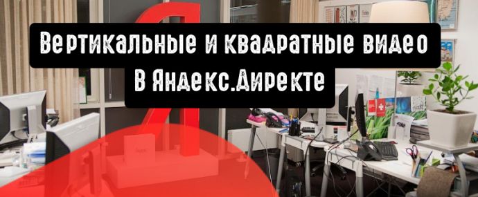 Вертикальные и квадратные видео в Яндекс.Директе