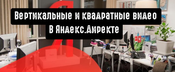 Вертикальные и квадратные видео в Яндекс.Директе