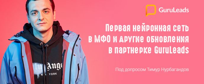 Первая нейронная сеть в МФО и другие обновления в партнерке GuruLeads. Под допросом Тимур Нурбагандов