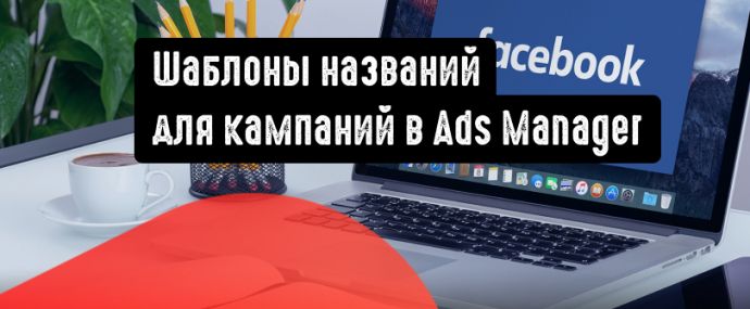 Шаблоны названий для кампаний в Ads Manager