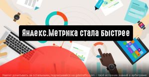 Яндекс.Метрика стала быстрее и при этом не потеряла ни одной полезной функции