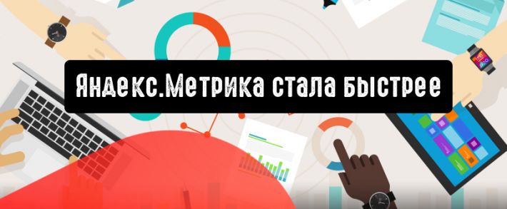 Яндекс.Метрика стала быстрее и при этом не потеряла ни одной полезной функции