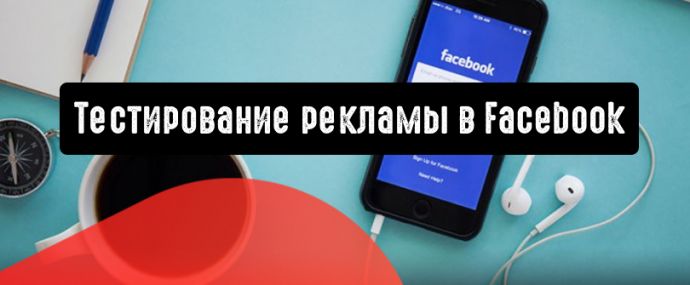 Как протестировать рекламу в Facebook и не выйти за рамки бюджета