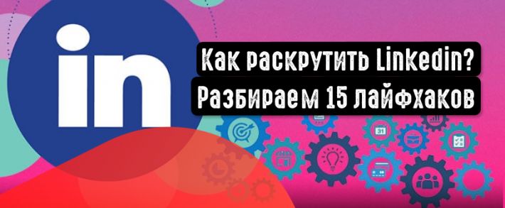 Как развивать бизнес в Linkedin? 15 актуальных советов