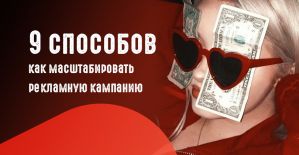 Как масштабировать свою рекламную кампанию? Разбираем 9 способов