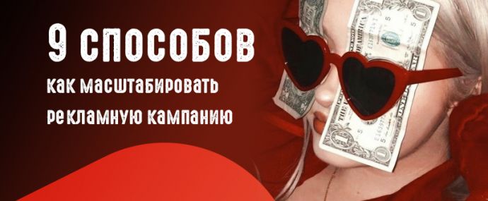 Как масштабировать свою рекламную кампанию? Разбираем 9 способов