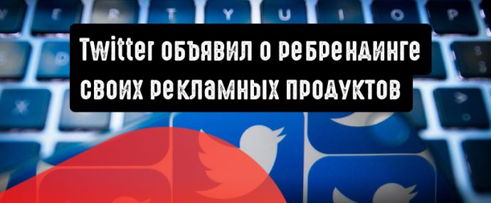 Twitter объявляет о ребрендинге своих рекламных продуктов