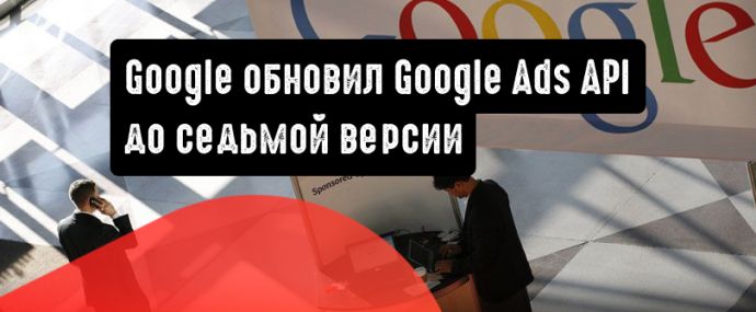 Google выпустил Google Ads API седьмой версии