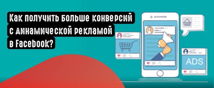 Как увеличить количество конверсий с помощью динамической рекламы Facebook