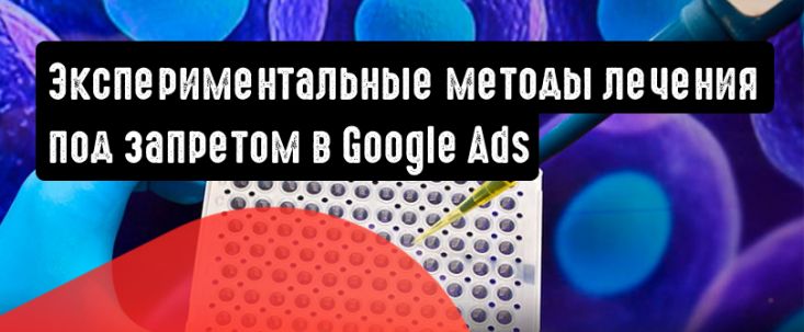 Реклама экспериментальных способов лечения запрещена в Google Ads