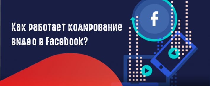 Как работает кодирование видео в Facebook?