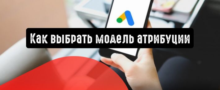 Как выбрать правильную модель атрибуции в Google Ads
