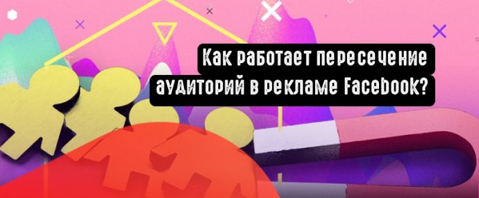 Как работает пересечение аудиторий в рекламе Facebook?