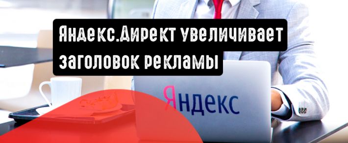 Яндекс.Директ: заголовки стали на 21 символ больше
