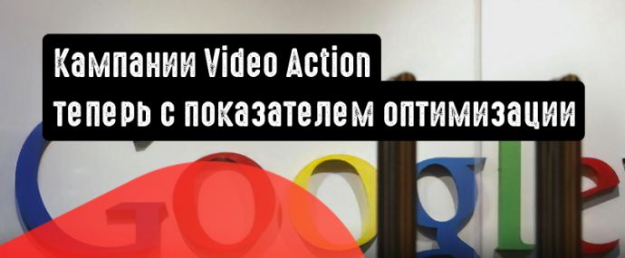 Кампании Video Action: теперь с показателем оптимизации