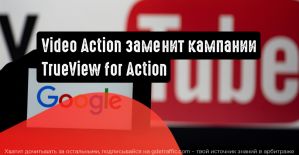 На место кампаний TrueView for Action приходит Video Action