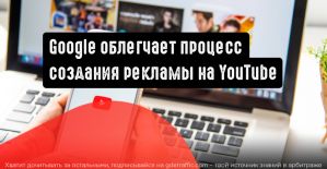 Google упрощает процесс создания видеообъявлений на YouTube