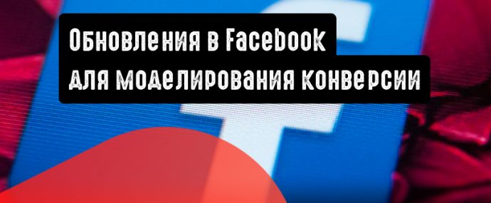 Facebook: обновления для моделирования конверсии и событий