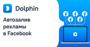 Dolphin: арбитражный инструмент для автозалива рекламы в Фейсбук