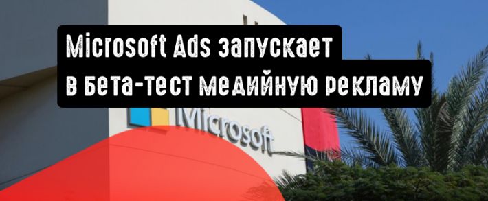 Microsoft Advertising запускает в бета-тест медийную рекламу