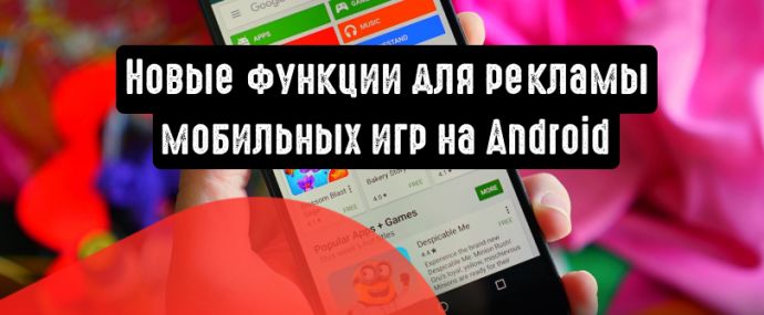 Обновления для рекламы мобильных игр на Android от Google