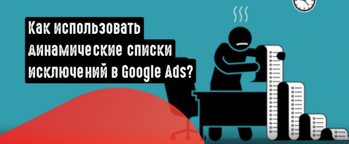 Как работают динамические списки исключений в Google Ads? Разбираемся, что это такое и как их использовать