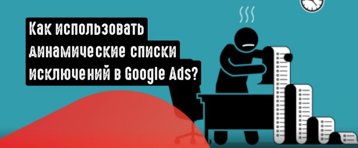 Как работают динамические списки исключений в Google Ads? Разбираемся, что это такое и как их использовать