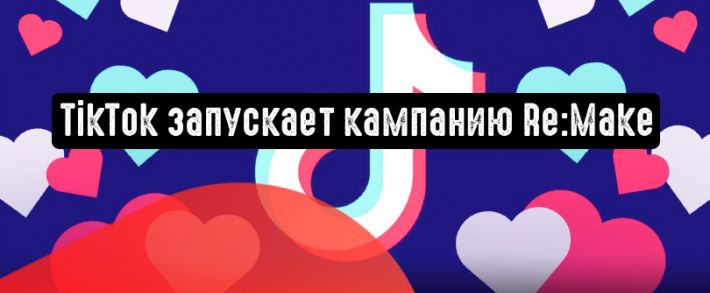 TikTok запускает кампанию под названием Re:Make