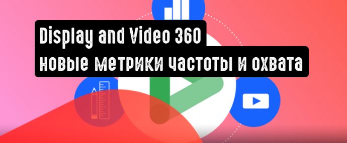 Display and Video 360: новые метрики частоты и охвата