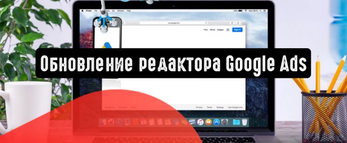 Google представил новую версию редактора Google Рекламы v1.7