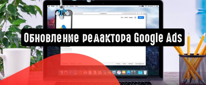 Google представил новую версию редактора Google Рекламы v1.7