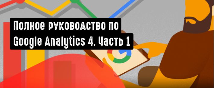 Полное руководство по Google Analytics 4. Часть 1
