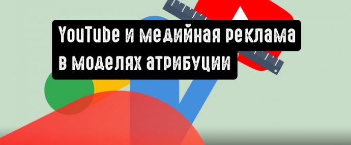 YouTube и медийная реклама теперь в моделях атрибуции Google Ads