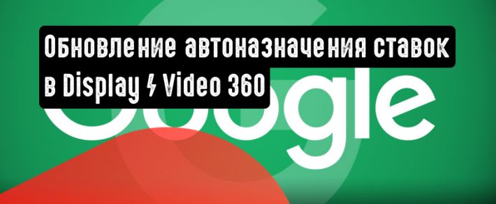 Google представила обновления для автоматического назначения ставок в Display / Video 360